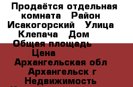 Продаётся отдельная комната › Район ­ Исакогорский › Улица ­ Клепача › Дом ­ 9 › Общая площадь ­ 18 › Цена ­ 620 000 - Архангельская обл., Архангельск г. Недвижимость » Квартиры продажа   . Архангельская обл.